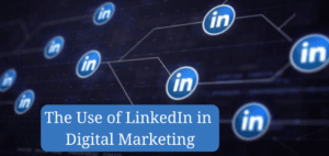 The Use of LinkedIn In Digital Marketing